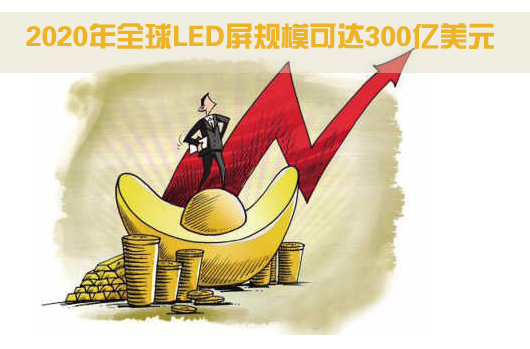 2020年全球LED屏规模可达300亿美元.jpg 2020年全球LED屏规模可达300亿美元.jpg